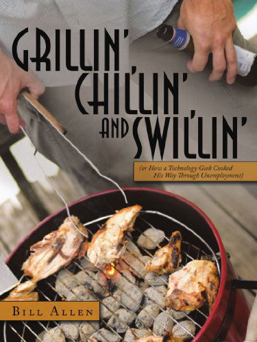 Cover for Bill Allen · Grillin', Chillin', and Swillin': (Or How a Technology Geek Cooked His Way Through Unemployment) (Paperback Book) (2010)