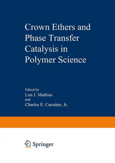 Cover for Lon Mathias · Crown Ethers and Phase Transfer Catalysis in Polymer Science - Polymer Science and Technology Series (Paperback Book) [Softcover reprint of the original 1st ed. 1984 edition] (2012)