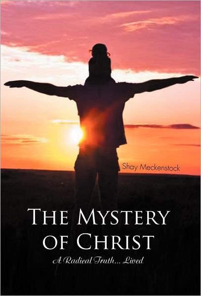 The Mystery of Christ: a Radical Truth... Lived - Shay Meckenstock - Bøger - Trafford Publishing - 9781466949515 - 5. oktober 2012