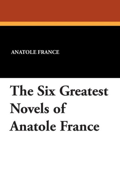 Cover for Anatole France · The Six Greatest Novels of Anatole France (Taschenbuch) (2025)