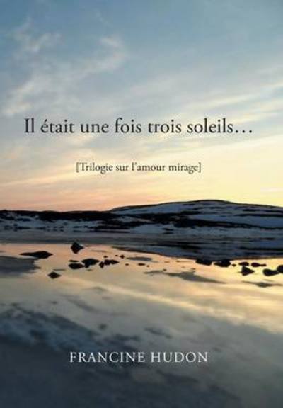 Cover for Francine Hudon · Il Etait Une Fois Trois Soleils...: Trilogie Sur L'amour Mirage (Innbunden bok) [French edition] (2013)