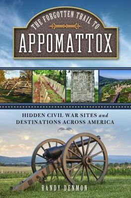 The Forgotten Trail to Appomattox: Hidden Civil War Sites and Destinations Across America - Randy Denmon - Books - Rowman & Littlefield - 9781493033515 - November 1, 2018