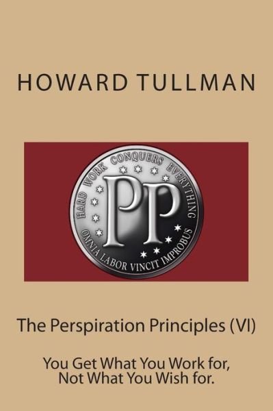 Cover for Howard a Tullman · The Perspiration Principles (Vi): You Get What You Work For, Not What You Wish For. (Paperback Book) (2014)