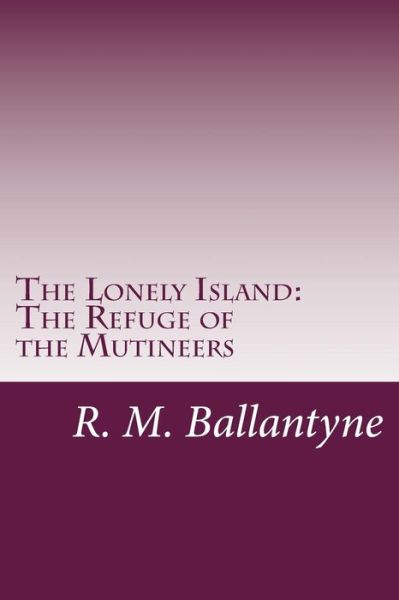 Cover for R. M. Ballantyne · The Lonely Island: the Refuge of the Mutineers (Paperback Book) (2014)