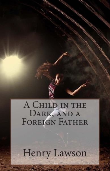 Cover for Henry Lawson · A Child in the Dark, and a Foreign Father (Paperback Book) (2014)