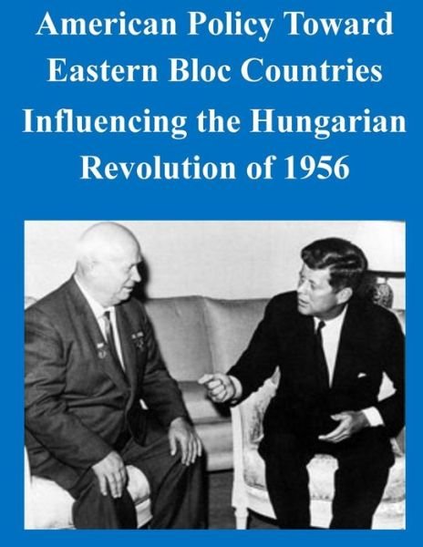 Cover for U S Army Command and General Staff Coll · American Policy Toward Eastern Bloc Countries Influencing the Hungarian Revolution of 1956 (Paperback Book) (2014)