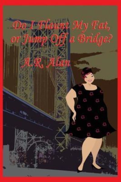 Cover for A R Alan · Do I Flaunt My Fat, or Jump Off a Bridge? (Paperback Book) (2018)