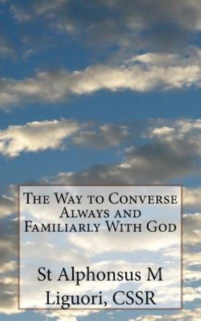 The Way to Converse Always and Familiarly with God - Cssr St Alphonsus M Liguori - Books - Createspace Independent Publishing Platf - 9781532831515 - April 20, 2016