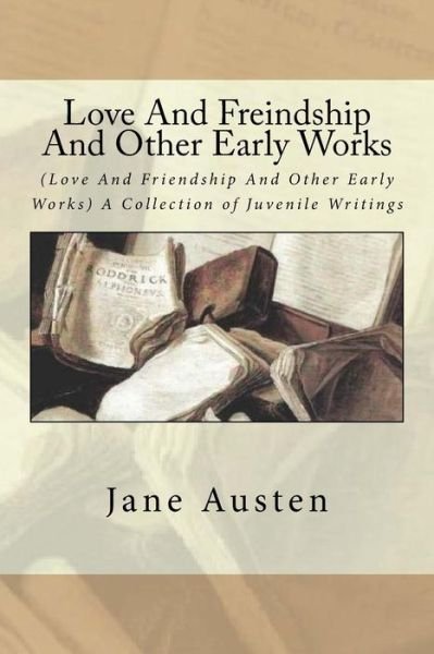Love And Freindship And Other Early Works - Jane Austen - Bøker - Createspace Independent Publishing Platf - 9781540409515 - 15. november 2016