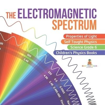 Cover for Baby Professor · The Electromagnetic Spectrum Properties of Light Self Taught Physics Science Grade 6 Children's Physics Books (Paperback Bog) (2021)