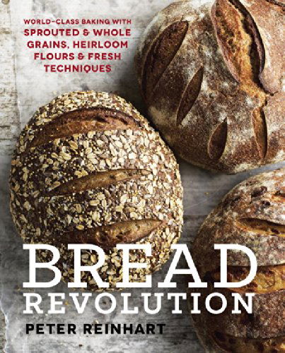 Cover for Peter Reinhart · Bread Revolution: World-Class Baking with Sprouted and Whole Grains, Heirloom Flours, and Fresh Techniques (Innbunden bok) (2014)