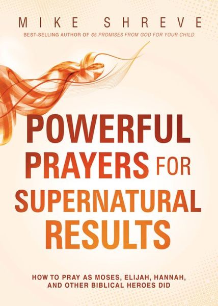 Cover for Mike Shreve · Powerful Prayers for Supernatural Results: How to Pray Like Moses, Elijah, Sarah, and Other Biblical Heroes (Paperback Book) (2014)