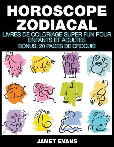 Cover for Janet Evans · Horoscope Zodiacal: Livres De Coloriage Super Fun Pour Enfants et Adultes (Bonus: 20 Pages De Croquis) (French Edition) (Paperback Bog) [French edition] (2014)