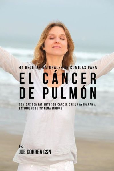 Cover for Joe Correa · 41 Recetas Naturales de Comidas Para El Cancer de Pulmon (Paperback Book) (2017)