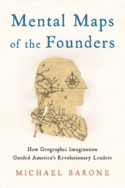 Cover for Michael Barone · Mental Maps of the Founders: How Geographic Imagination Guided America's Revolutionary Leaders (Hardcover Book) (2024)