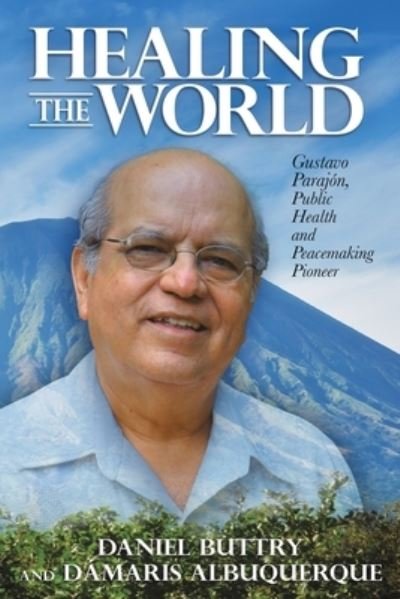 Cover for Daniel Buttry · Healing the World: Gustavo Parajon, Public Health and Peacemaking Pioneer (Paperback Book) (2023)