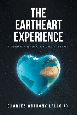 Cover for Lallo, Charles Anthony, Jr · The Eartheart Experience: A Natural Alignment for Greater Purpose (Paperback Book) (2019)