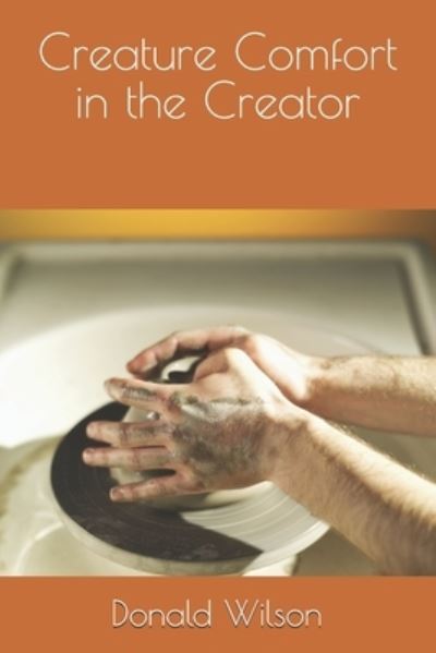 Creature Comfort in the Creator - Donald Wilson - Books - Independently Published - 9781705318515 - November 7, 2019