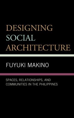 Cover for Makino, Fuyuki, Waseda University · Designing Social Architecture: Spaces, Relationships, and Communities in the Philippines (Hardcover Book) (2022)