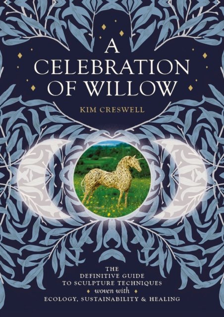 Cover for Kim Creswell · A Celebration of Willow: The Definitive Guide to Sculpture Techniques Woven with Ecology, Sustainability and Healing (Paperback Book) (2024)
