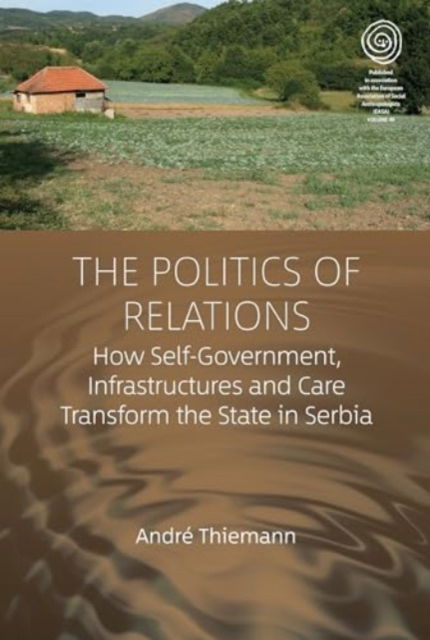Cover for Andre Thiemann · The Politics of Relations: How Self-Government, Infrastructures, and Care Transform the State in Serbia - EASA Series (Hardcover Book) (2024)