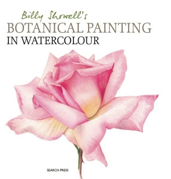 Billy Showell's Botanical Painting in Watercolour - Billy Showell - Books - Search Press Ltd - 9781844484515 - March 18, 2016