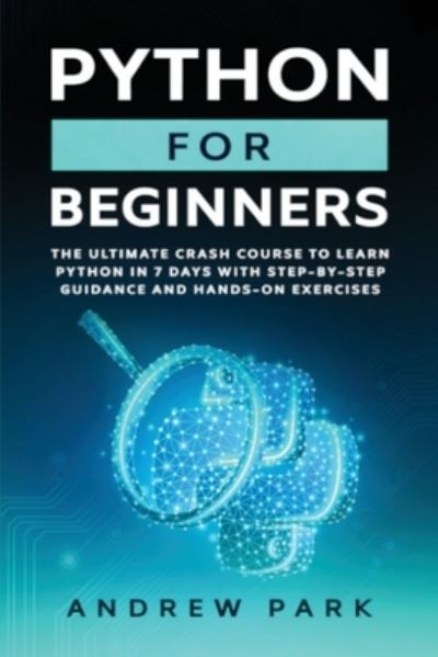 Cover for Andrew Park · Python for Beginners: The Ultimate Crash Course to Learn Python in One Week with Step-by-Step Guidance and Hands-On Exercises - Data Science Mastery (Paperback Book) (2020)