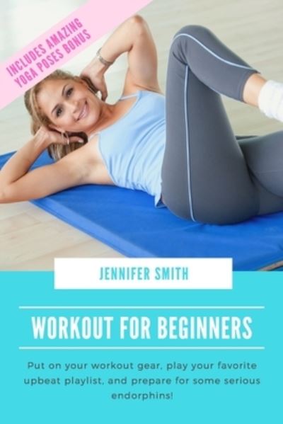 Cover for Jennifer Smith · Workout for Beginners: Put on your workout gear, play your favorite upbeat playlist, and prepare for some serious endorphins! (Paperback Book) (2021)