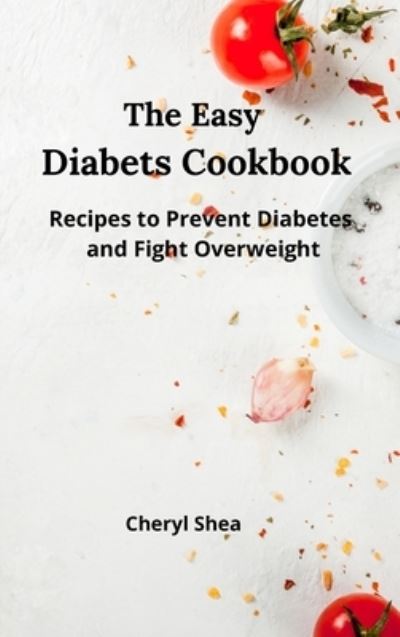 Cover for Cheryl Shea · The Easy Diabets Cookbook: Recipes to prevent diabetes and fight overweight. (Hardcover Book) (2021)