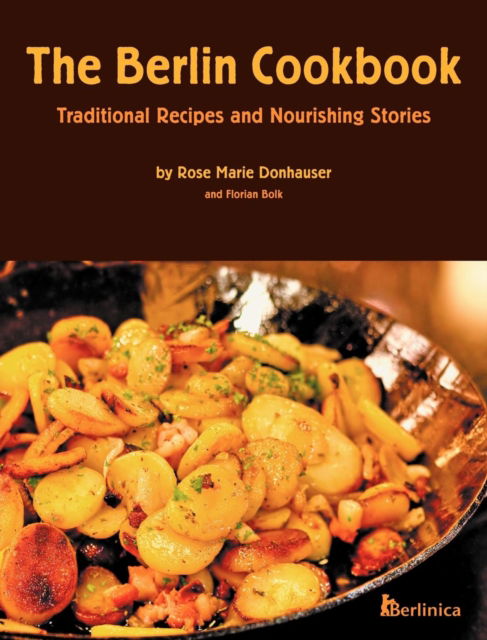 The Berlin Cookbook (Hardcover): Traditional Recipes and Nourishing Stories. the First and Only Cookbook from Berlin, Germany - Rose Marie Donhauser - Books - Berlinica Publishing LLC - 9781935902515 - November 1, 2012