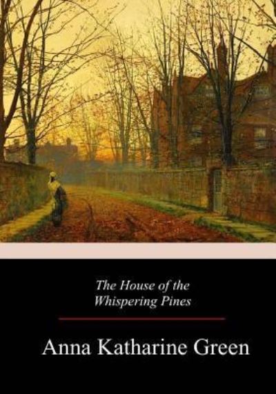 The House of the Whispering Pines - Anna Katharine Green - Książki - Createspace Independent Publishing Platf - 9781981158515 - 5 grudnia 2017