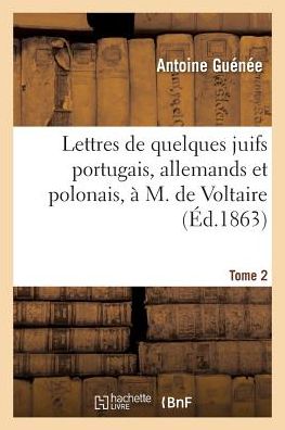 Cover for Antoine Guenee · Lettres de Quelques Juifs Portugais, Allemands Et Polonais, A M. de Voltaire. Tome 2 (Paperback Book) (2017)