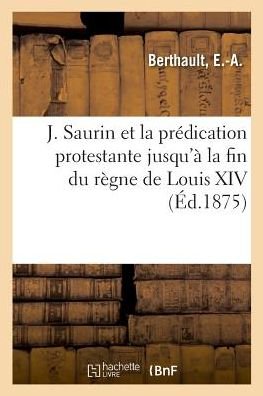 Cover for E -A Berthault · J. Saurin Et La Predication Protestante Jusqu'a La Fin Du Regne de Louis XIV (Pocketbok) (2018)