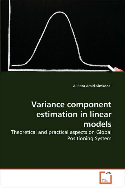 Variance Component Estimation in Linear Models: Theoretical and Practical Aspects on Global Positioning System - Alireza Amiri-simkooei - Books - VDM Verlag Dr. Müller - 9783639268515 - August 6, 2010