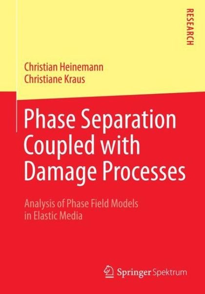 Christian Heinemann · Phase Separation Coupled with Damage Processes: Analysis of Phase Field Models in Elastic Media (Paperback Book) (2014)