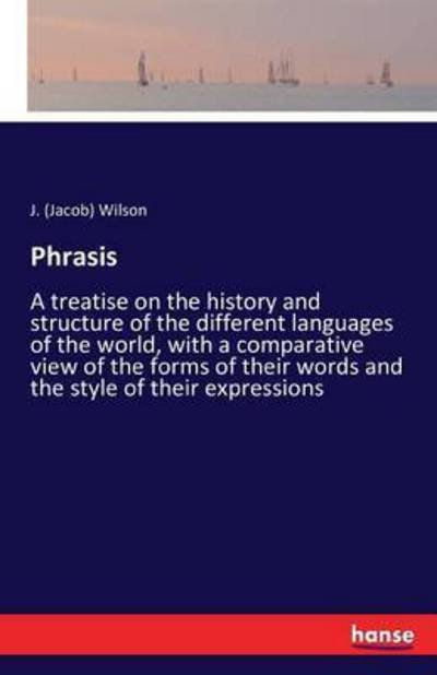 Phrasis: A treatise on the history and structure of the different languages of the world, with a comparative view of the forms of their words and the style of their expressions - Jacob Wilson - Bücher - Hansebooks - 9783741141515 - 8. Mai 2016