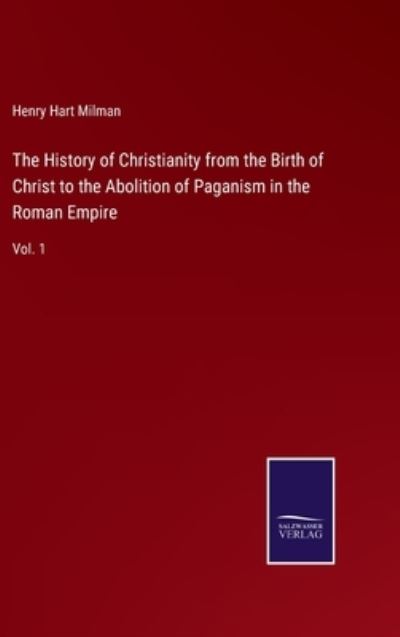 Cover for Henry Hart Milman · The History of Christianity from the Birth of Christ to the Abolition of Paganism in the Roman Empire (Hardcover Book) (2022)
