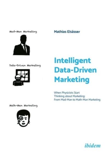 Intelligent Data-Driven Marketing: When Physicists Start Thinking about Marketing: From Mad-Man to Math-Man Marketing - Mathias Elsasser - Books - ibidem-Verlag, Jessica Haunschild u Chri - 9783838216515 - March 22, 2022