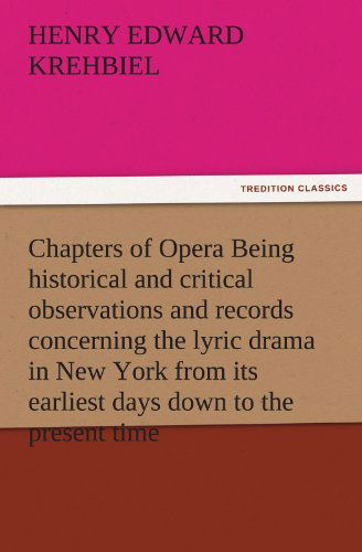 Cover for Henry Edward Krehbiel · Chapters of Opera Being Historical and Critical Observations and Records Concerning the Lyric Drama in New York from Its Earliest Days Down to the Present Time (Tredition Classics) (Taschenbuch) (2011)