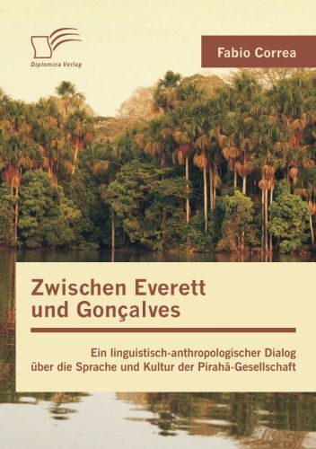 Cover for Fabio Correa · Zwischen Everett Und Goncalves: Ein Linguistisch-anthropologischer Dialog Uber Die Sprache Und Kultur Der Piraha-gesellschaft (Paperback Book) [German edition] (2013)