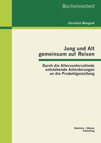 Jung Und Alt Gemeinsam Auf Reisen: Durch Die Altersunterschiede Entstehende Anforderungen an Die Produktgestaltung - Christian Mangold - Bøger - Bachelor + Master Publishing - 9783955490515 - 3. januar 2013