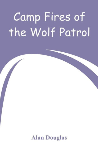 Camp Fires of the Wolf Patrol - Alan Douglas - Books - Alpha Edition - 9789353292515 - December 27, 2018