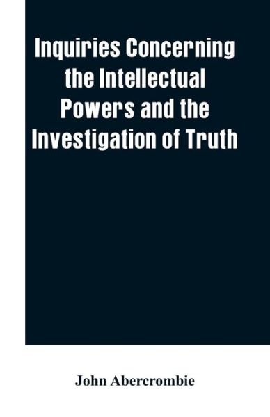 Inquiries concerning the intellectual powers and the investigation of truth - John Abercrombie - Bøger - Alpha Edition - 9789353601515 - 1. marts 2019