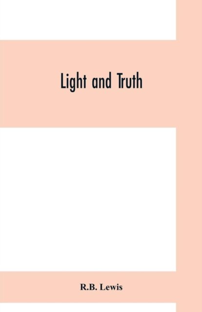 Cover for R B Lewis · Light and truth; collected from the Bible and ancient and modern history, containing the universal history of the colored and the Indian race, from the creation of the world to the present time (Pocketbok) (2019)