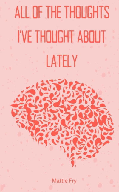 All of the Thoughts I've Thought About Lately. - Mattie Fry - Books - BookLeaf Publishing - 9789357210515 - 2023