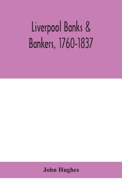 Liverpool banks & bankers, 1760-1837, a history of the circumstances which gave rise to the industry, and of the men who founded and developed it - John Hughes - Books - Alpha Edition - 9789390400515 - September 2, 2020