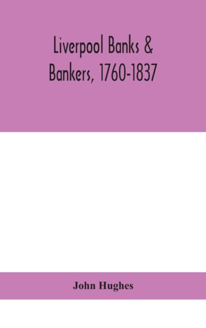 Cover for John Hughes · Liverpool banks &amp; bankers, 1760-1837, a history of the circumstances which gave rise to the industry, and of the men who founded and developed it (Hardcover Book) (2020)