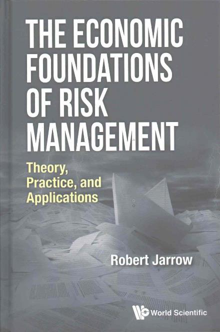 Cover for Jarrow, Robert A (Cornell Univ, Usa) · Economic Foundations Of Risk Management, The: Theory, Practice, And Applications (Hardcover Book) (2017)