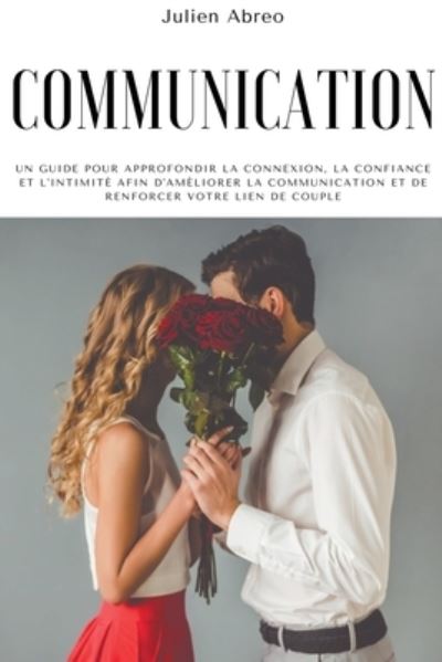 Cover for Julien Abreo · Communication: Un guide pour approfondir la connexion, la confiance et l'intimite afin d'ameliorer la communication et de renforcer votre lien de couple (Paperback Book) (2021)