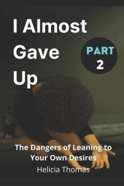 Cover for Helicia Thomas · I Almost Gave Up Part 2: The Dangers of Leaning To Your Own Desires (Paperback Book) (2021)